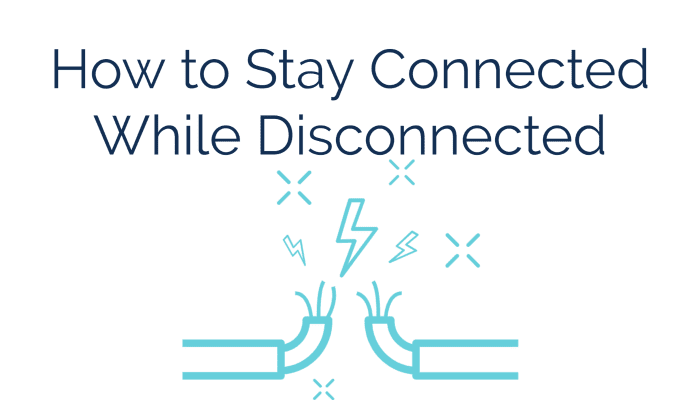 How to Stay Connected While Disconnected
